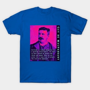 Guy de Maupassant portrait and quote: Solitude is indeed dangerous for a working intelligence. We need to have around us people who think and speak. When we are alone for a long time we people the void with phantoms T-Shirt